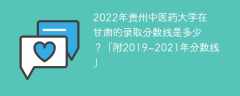 2022年贵州中医药大学在甘肃的录取分数线是多少？「附2019~2021年分数线」