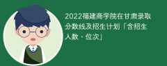 2022福建商学院在甘肃录取分数线及招生计划「含位次、招生人数」