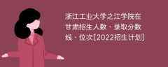 浙江工业大学之江学院在甘肃录取分数线、位次、招生人数[2022招生计划]
