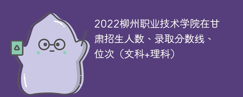 2022柳州职业技术学院在甘肃招生人数、录取分数线、位次（文科+理科）