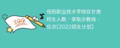 信阳职业技术学院在甘肃录取分数线、位次、招生人数[2022招生计划]