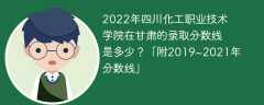 2022年四川化工职业技术学院在甘肃的录取分数线是多少？「附2019~2021年分数线」