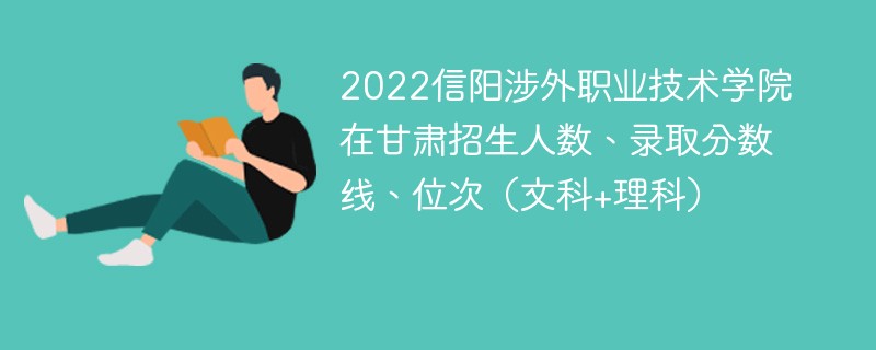 2022信阳涉外职业技术学院在甘肃招生人数、录取分数线、位次（文科+理科）