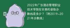 2022年广东酒店管理职业技术学院在甘肃的录取分数线是多少？「附2019~2021年分数线」