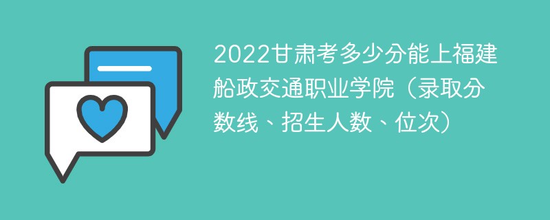 2022甘肃考多少分能上福建船政交通职业学院（录取分数线、招生人数、位次）