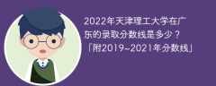 2022年天津理工大学在广东的录取分数线是多少？「附2019~2021年分数线」