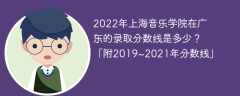2022年上海音乐学院在广东的录取分数线是多少？「附2019~2021年分数线」