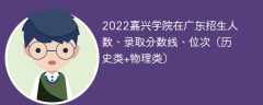 2022嘉兴学院在广东录取分数线、位次、招生人数（历史类+物理类）
