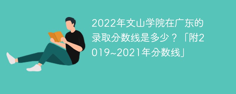 2022年文山学院在广东的录取分数线是多少？「附2019~2021年分数线」