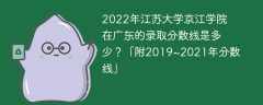 2022年江苏大学京江学院在广东的录取分数线是多少？「附2019~2021年分数线」