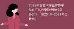 2022年吉首大学张家界学院在广东的录取分数线是多少？「附2019~2021年分数线」