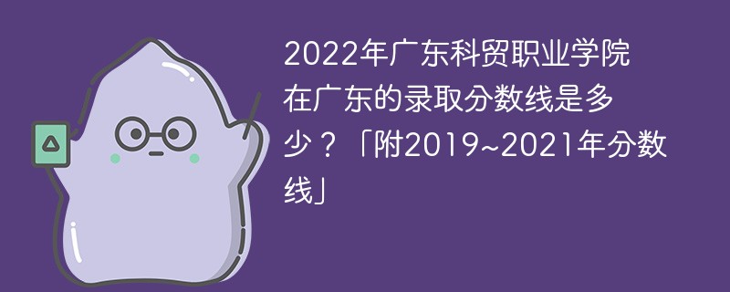 2022年广东科贸职业学院在广东的录取分数线是多少？「附2019~2021年分数线」