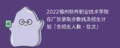 2022福州软件职业技术学院在广东录取分数线及招生计划「含位次、招生人数」