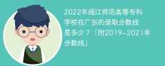 2022年闽江师范高等专科学校在广东的录取分数线是多少？「附2019~2021年分数线」