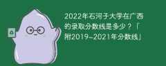 2022年石河子大学在广西的录取分数线是多少？「附2019~2021年分数线」
