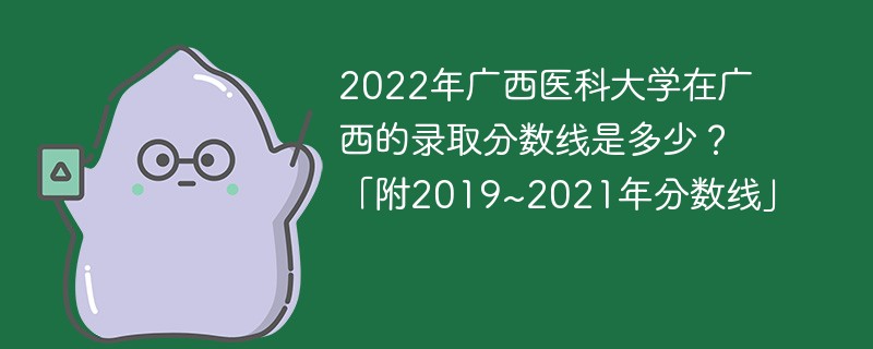 2022年广西医科大学在广西的录取分数线是多少？「附2019~2021年分数线」