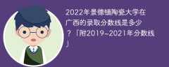 2022年景德镇陶瓷大学在广西的录取分数线是多少？「附2019~2021年分数线」