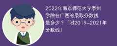 2022年南京师范大学泰州学院在广西的录取分数线是多少？「附2019~2021年分数线」