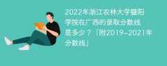 2022年浙江农林大学暨阳学院在广西的录取分数线是多少？「附2019~2021年分数线」