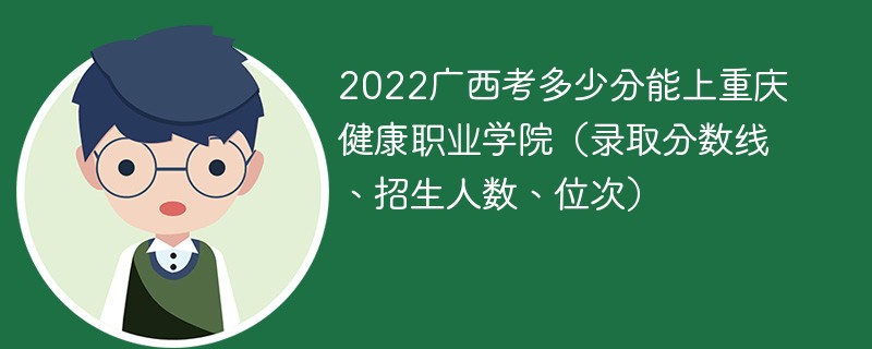 2022广西考多少分能上重庆健康职业学院（录取分数线、招生人数、位次）