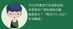 2022年黑龙江农业职业技术学院在广西的录取分数线是多少？「附2019~2021年分数线」