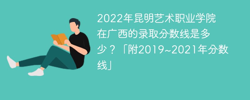 2022年昆明艺术职业学院在广西的录取分数线是多少？「附2019~2021年分数线」