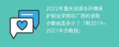 2022年重庆资源与环境保护职业学院在广西的录取分数线是多少？「附2019~2021年分数线」