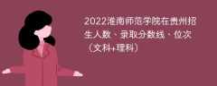 2022淮南师范学院在贵州录取分数线、位次、招生人数（文科+理科）