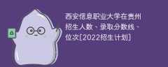 西安信息职业大学在贵州录取分数线、位次、招生人数[2022招生计划]