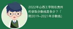 2022年山西工学院在贵州的录取分数线是多少？「附2019~2021年分数线」