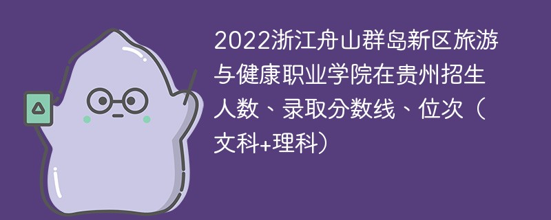 2022浙江舟山群岛新区旅游与健康职业学院在贵州招生人数、录取分数线、位次（文科+理科）