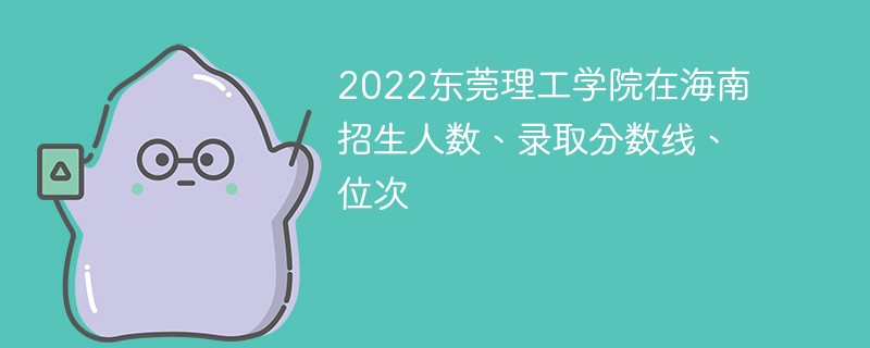 2022东莞理工学院在海南招生人数、录取分数线、位次