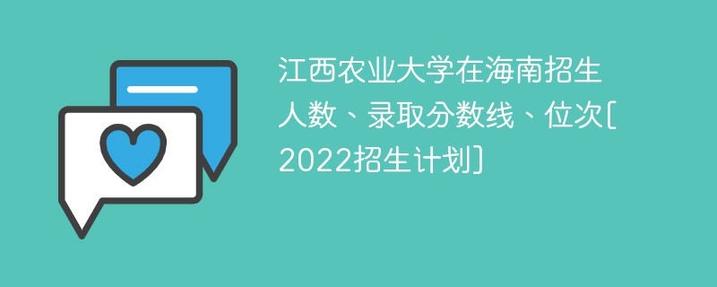 江西农业大学在海南招生人数、录取分数线、位次[2022招生计划]