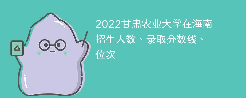 2022甘肃农业大学在海南招生人数、录取分数线、位次