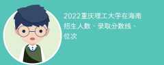 2022重庆理工大学在海南招生人数、录取分数线、位次