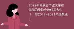 2022年内蒙古工业大学在海南的录取分数线是多少？「附2019~2021年分数线」