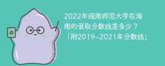 2022年闽南师范大学在海南的录取分数线是多少？「附2019~2021年分数线」