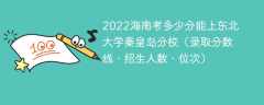 2023海南考上东北大学秦皇岛分校要多少分（附2020-2022录取分数线）