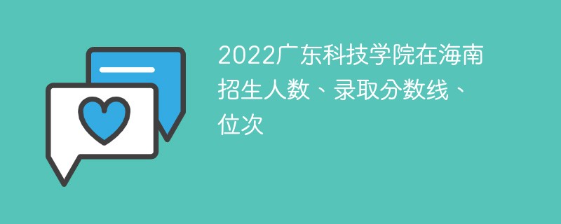 2022广东科技学院在海南招生人数、录取分数线、位次
