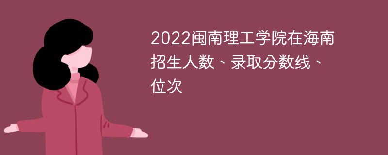 2022闽南理工学院在海南招生人数、录取分数线、位次