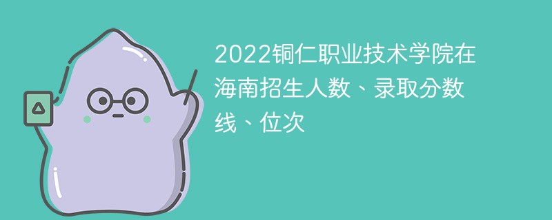 2022铜仁职业技术学院在海南招生人数、录取分数线、位次