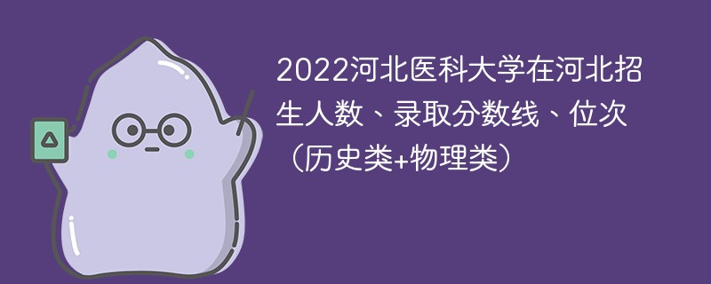 2022河北医科大学在河北招生人数、录取分数线、位次（历史类+物理类）