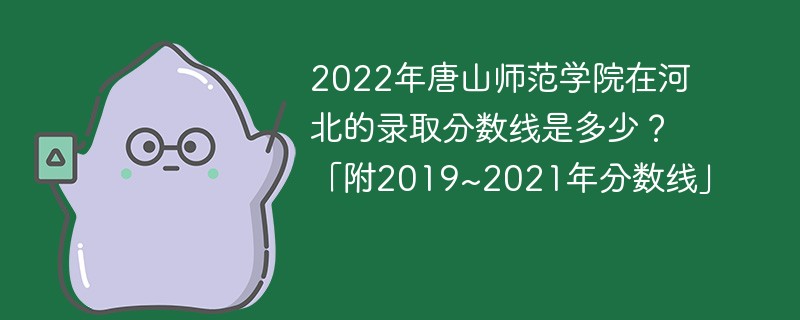 2022年唐山师范学院在河北的录取分数线是多少？「附2019~2021年分数线」