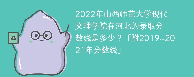 2022年山西师范大学现代文理学院在河北的录取分数线是多少？「附2019~2021年分数线」