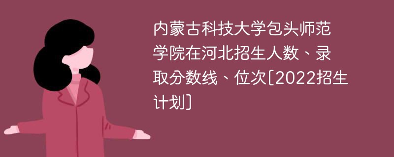 內蒙古科技大學包頭師範學院在河北招生人數,錄取分數線,位次[2022