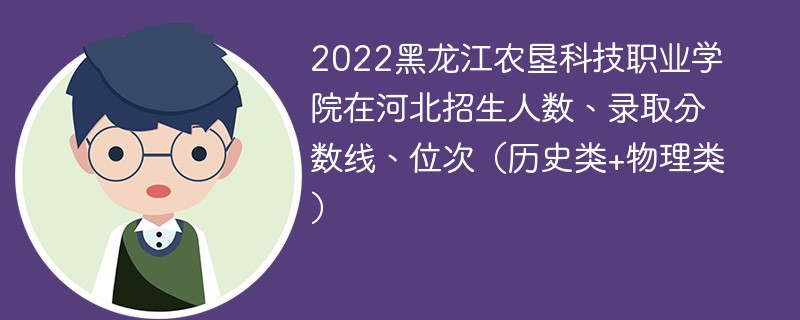 2022黑龙江农垦科技职业学院在河北招生人数、录取分数线、位次（历史类+物理类）