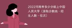 2023河南考多少分能上中国人民大学（附2020-2022录取分数线）