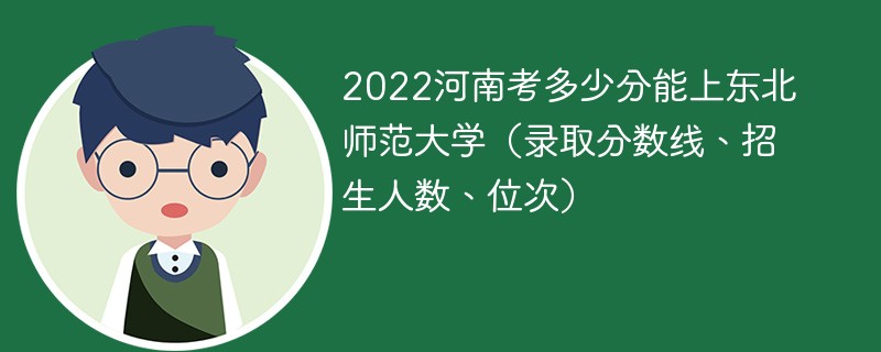 2023河南考上東北師範大學要多少分(附2020-2022錄取分數線)-新高考網