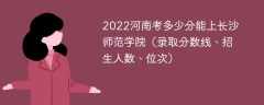 2023河南考多少分能上长沙师范学院（附2020-2022录取分数线）