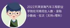 2022天津滨海汽车工程职业学院在河南录取分数线、位次、招生人数（文科+理科）